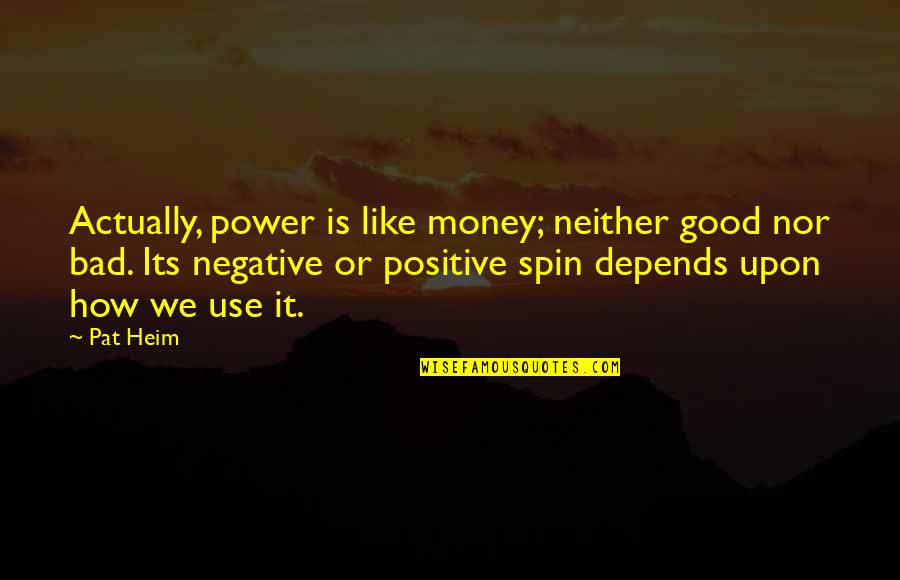 Good Bad Quotes By Pat Heim: Actually, power is like money; neither good nor