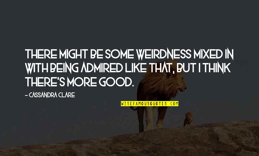 Good Being Quotes By Cassandra Clare: There might be some weirdness mixed in with