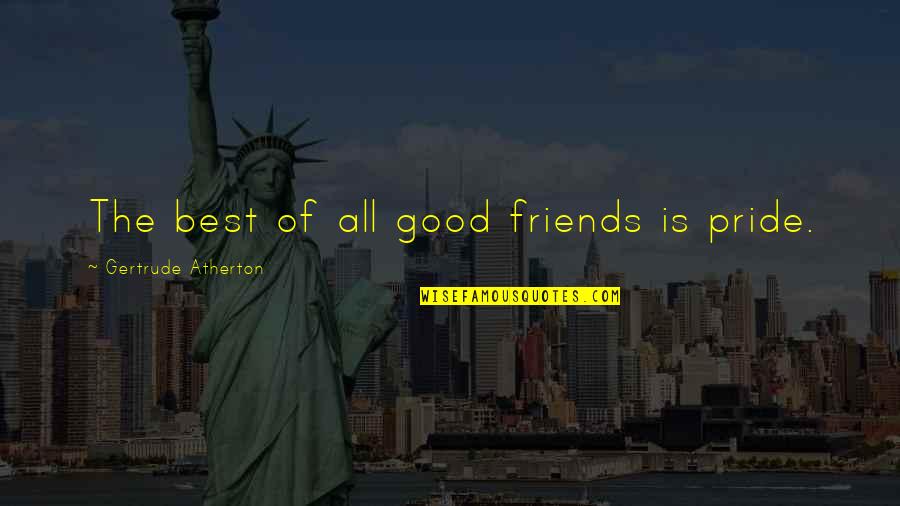 Good Best Friends Quotes By Gertrude Atherton: The best of all good friends is pride.