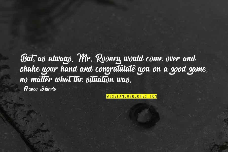 Good Character In Sports Quotes By Franco Harris: But, as always, Mr. Rooney would come over