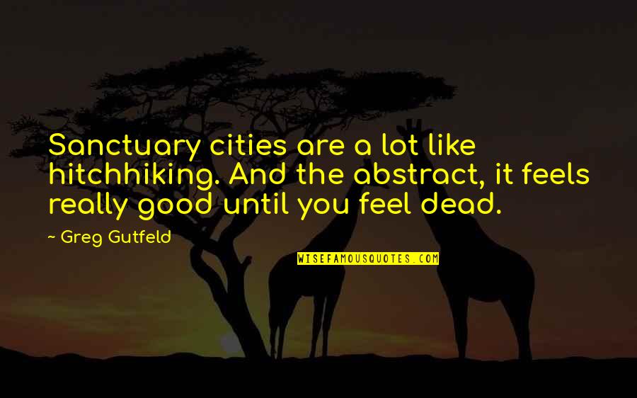 Good Cities Quotes By Greg Gutfeld: Sanctuary cities are a lot like hitchhiking. And