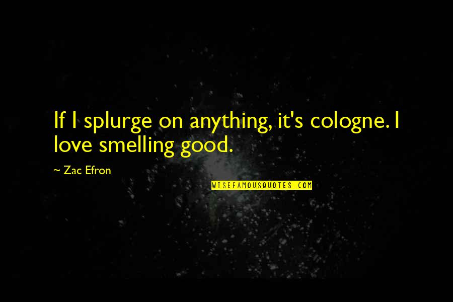 Good Cologne Quotes By Zac Efron: If I splurge on anything, it's cologne. I