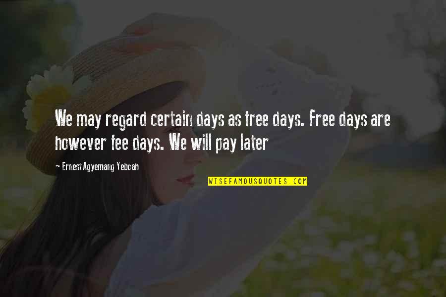 Good Days Quotes By Ernest Agyemang Yeboah: We may regard certain days as free days.