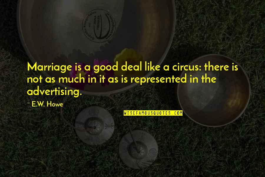 Good Deal Quotes By E.W. Howe: Marriage is a good deal like a circus: