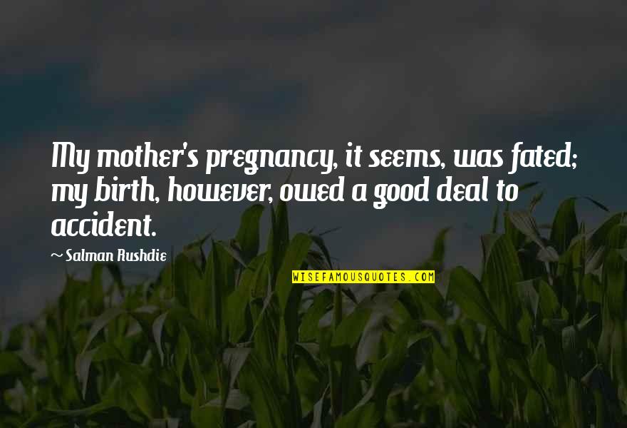 Good Deal Quotes By Salman Rushdie: My mother's pregnancy, it seems, was fated; my