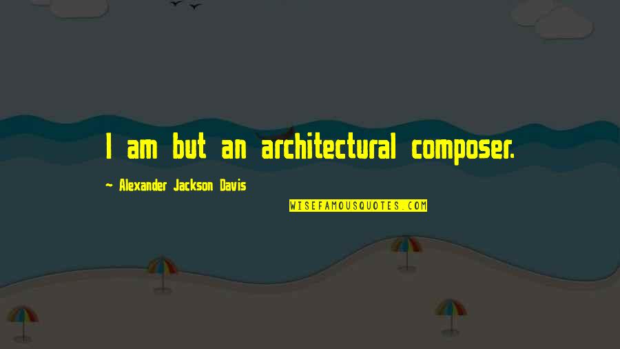 Good Debts Quotes By Alexander Jackson Davis: I am but an architectural composer.