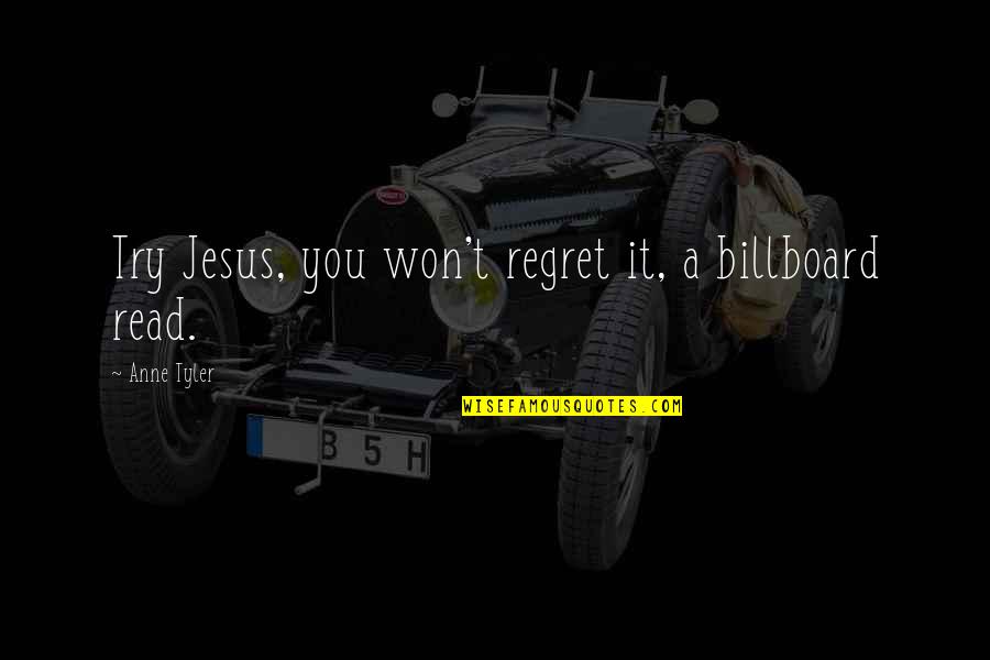 Good Deeds Unappreciated Quotes By Anne Tyler: Try Jesus, you won't regret it, a billboard