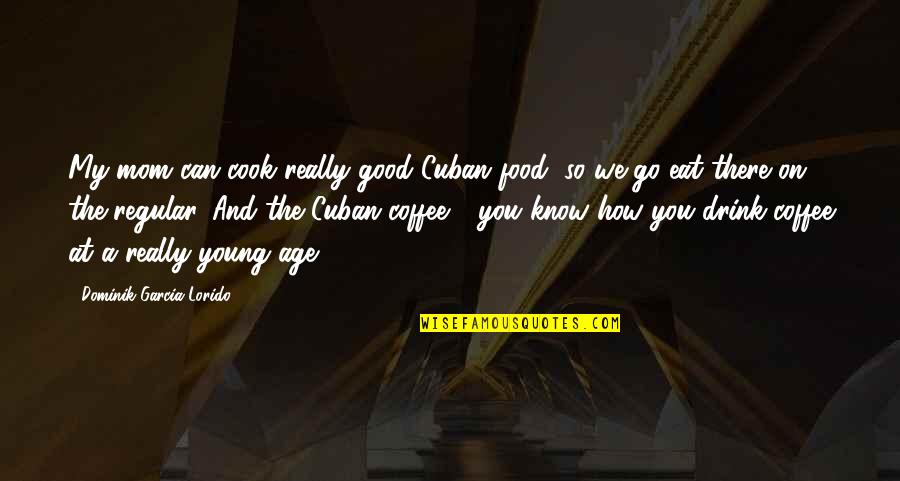 Good Food And Coffee Quotes By Dominik Garcia-Lorido: My mom can cook really good Cuban food,