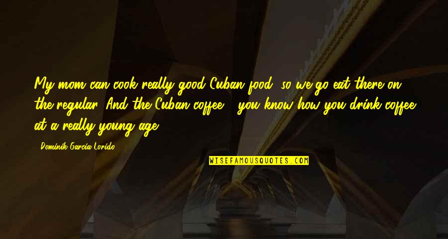 Good Food And Drink Quotes By Dominik Garcia-Lorido: My mom can cook really good Cuban food,