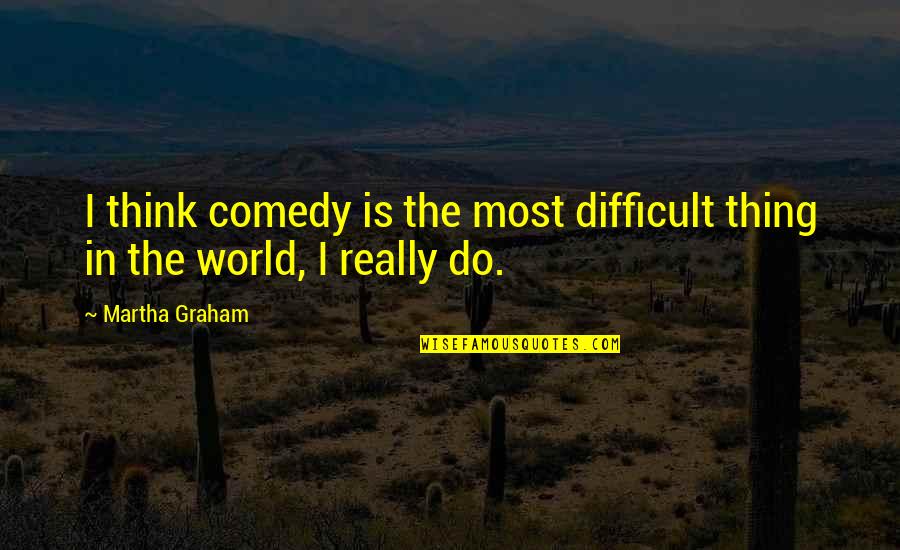 Good Friend Life Quotes By Martha Graham: I think comedy is the most difficult thing