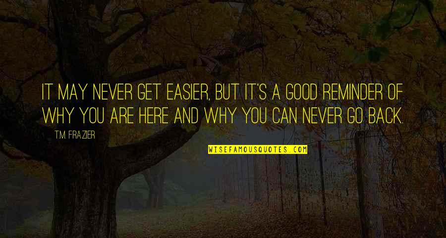 Good Get Back Quotes By T.M. Frazier: It may never get easier, but it's a