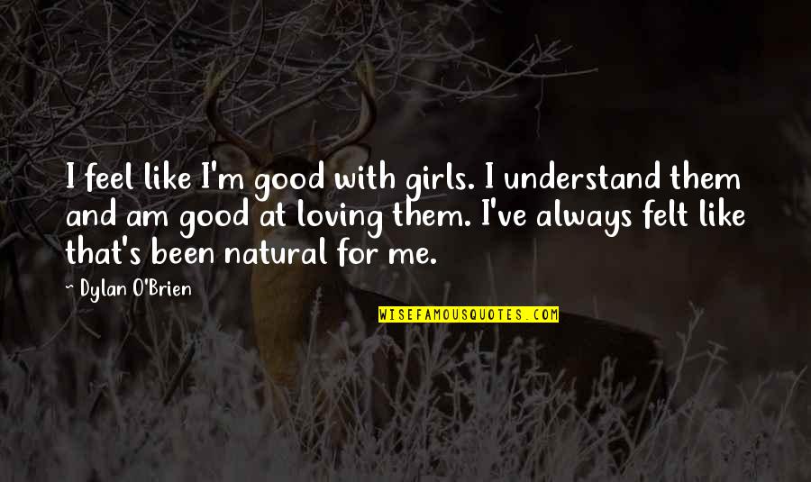 Good Girls Quotes By Dylan O'Brien: I feel like I'm good with girls. I