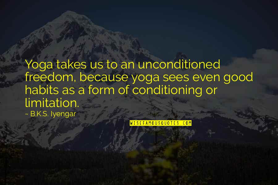 Good Habit Quotes By B.K.S. Iyengar: Yoga takes us to an unconditioned freedom, because