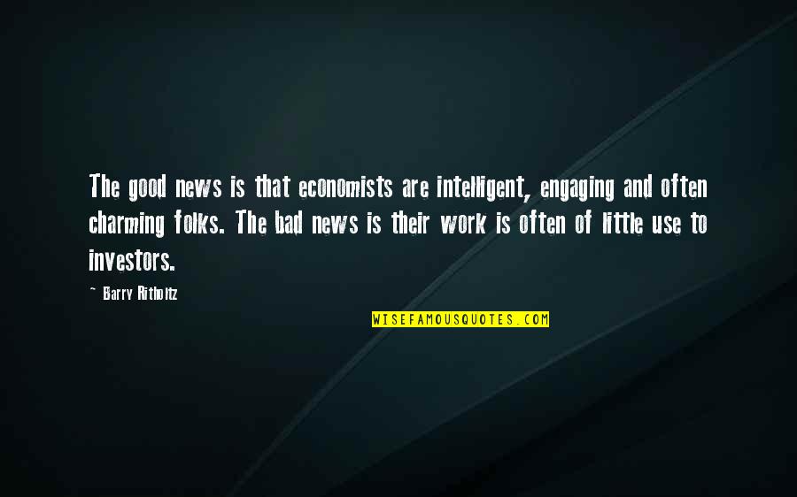 Good Intelligent Quotes By Barry Ritholtz: The good news is that economists are intelligent,