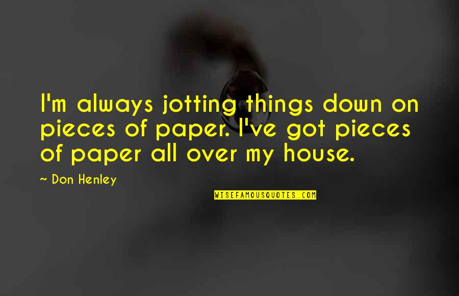 Good Introductions Quotes By Don Henley: I'm always jotting things down on pieces of