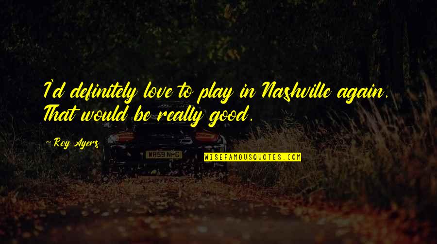 Good John Mayer Lyrics Quotes By Roy Ayers: I'd definitely love to play in Nashville again.