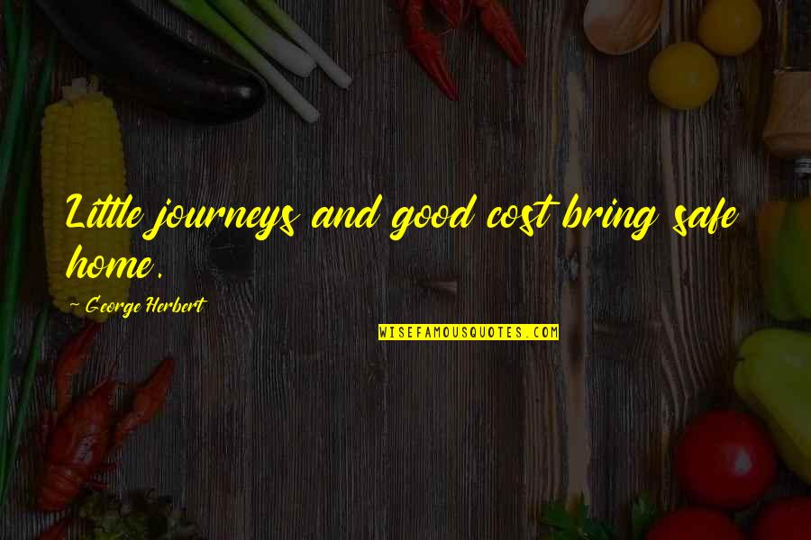 Good Journeys Quotes By George Herbert: Little journeys and good cost bring safe home.