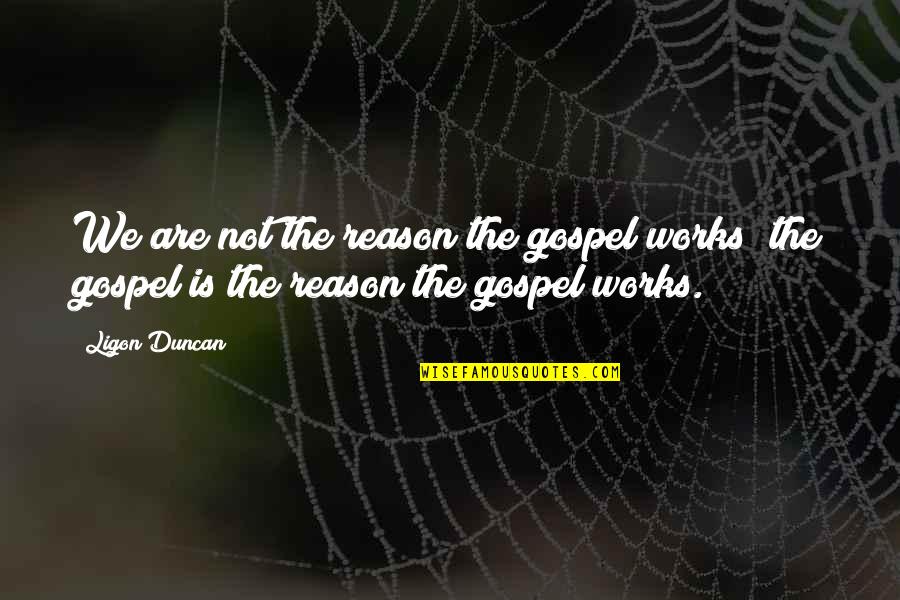 Good King Lear Quotes By Ligon Duncan: We are not the reason the gospel works;