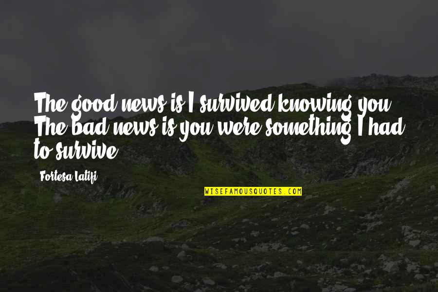 Good Knowing You Quotes By Fortesa Latifi: The good news is I survived knowing you.