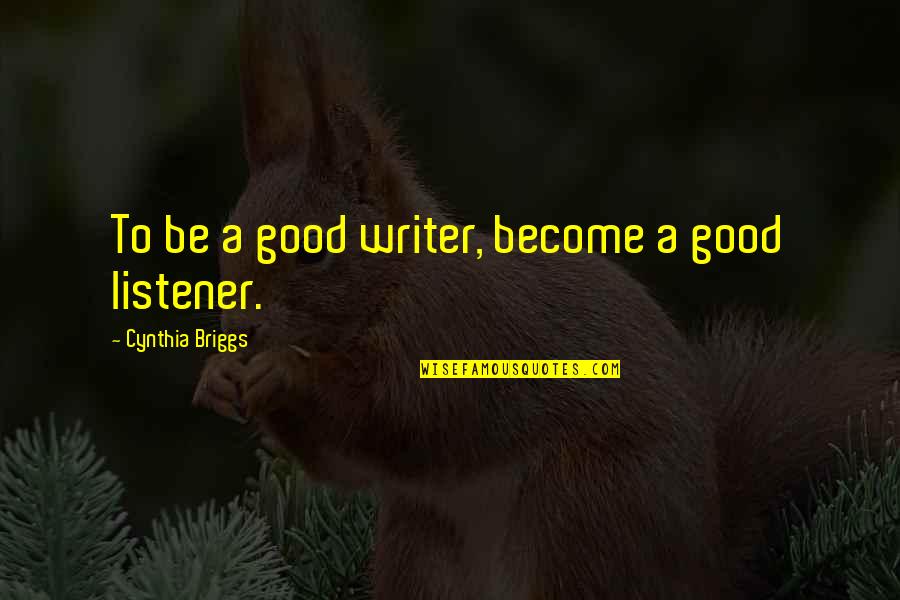 Good Life Friends Quotes By Cynthia Briggs: To be a good writer, become a good