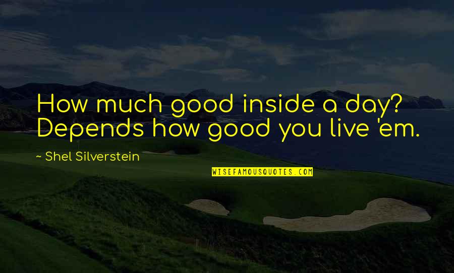 Good Life Friends Quotes By Shel Silverstein: How much good inside a day? Depends how