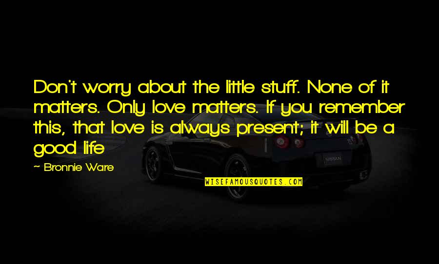 Good Little Life Quotes By Bronnie Ware: Don't worry about the little stuff. None of