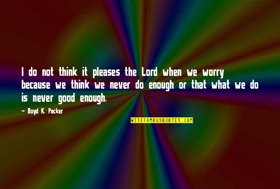 Good Lord Quotes By Boyd K. Packer: I do not think it pleases the Lord