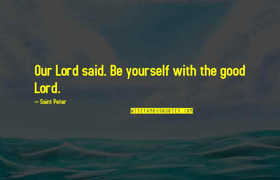 Good Lord Quotes By Saint Peter: Our Lord said. Be yourself with the good