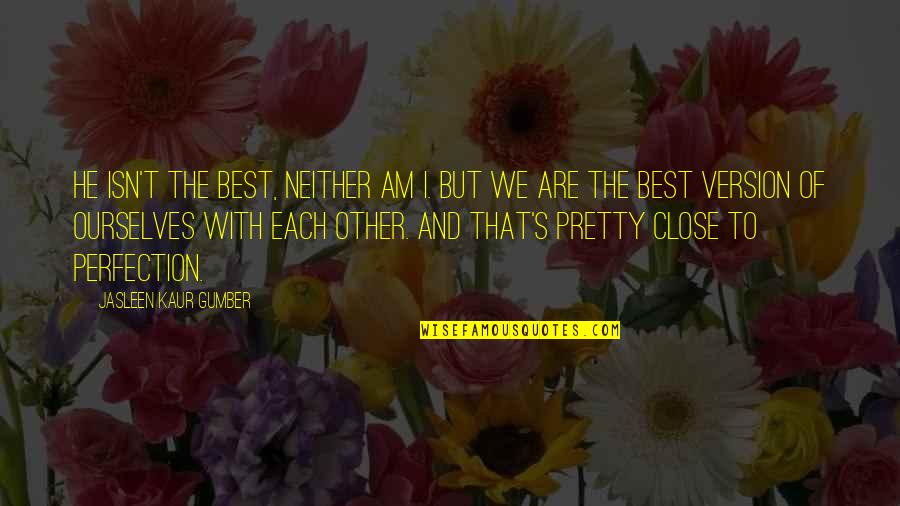 Good Love And Life Quotes By Jasleen Kaur Gumber: He isn't the best, neither am I. But