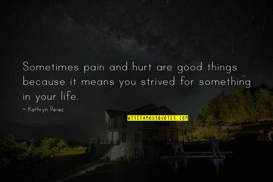 Good Love And Life Quotes By Kathryn Perez: Sometimes pain and hurt are good things because