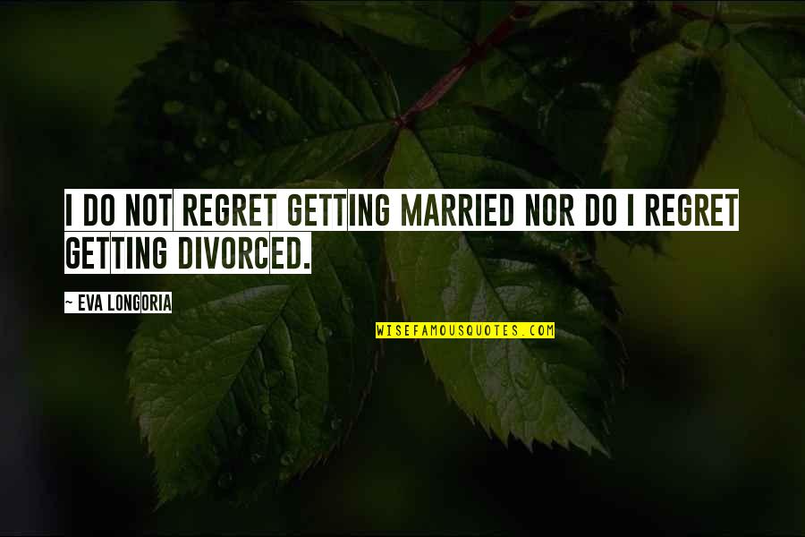 Good Luck Replacing Me Quotes By Eva Longoria: I do not regret getting married nor do