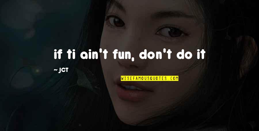 Good Mentor Quotes By JCT: if ti ain't fun, don't do it