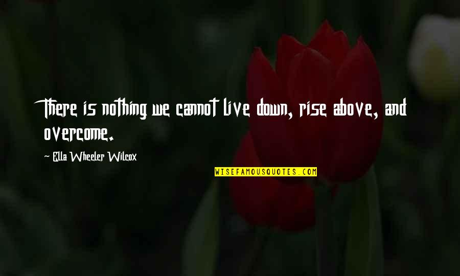 Good Morning August Quotes By Ella Wheeler Wilcox: There is nothing we cannot live down, rise