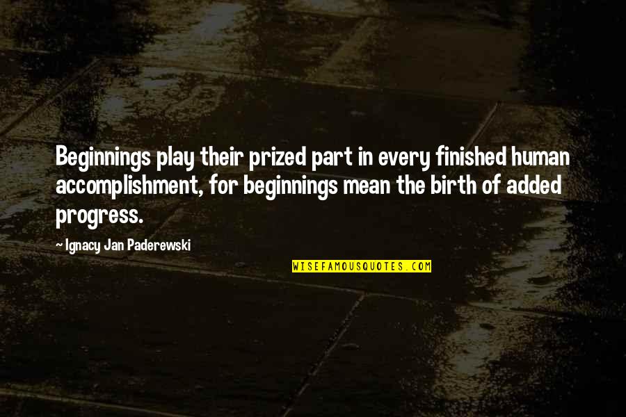 Good Morning August Quotes By Ignacy Jan Paderewski: Beginnings play their prized part in every finished