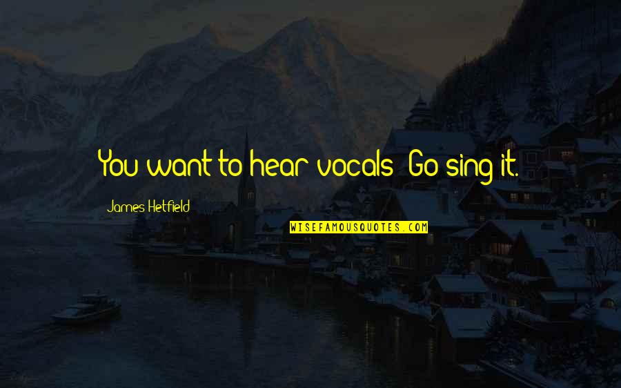 Good Morning Girl Friend Quotes By James Hetfield: You want to hear vocals? Go sing it.