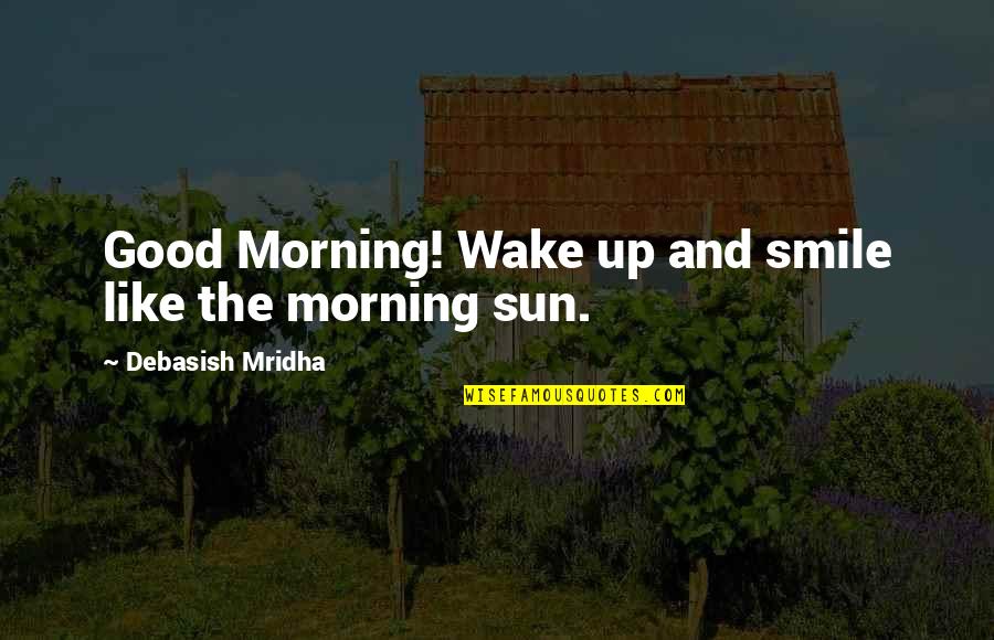 Good Morning I Like You Quotes By Debasish Mridha: Good Morning! Wake up and smile like the