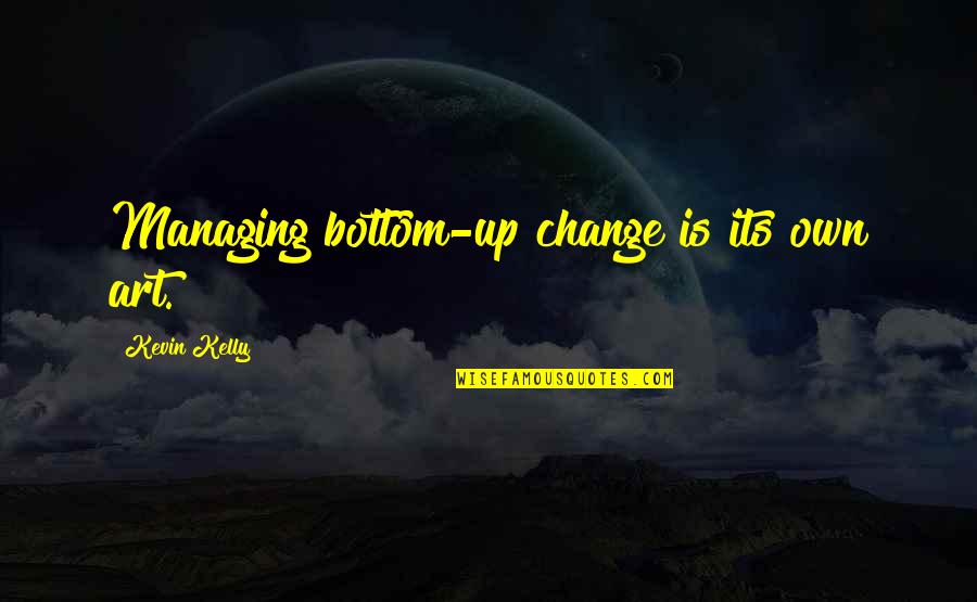 Good Morning Pictorial Quotes By Kevin Kelly: Managing bottom-up change is its own art.