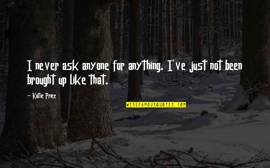 Good Nature Girl Quotes By Katie Price: I never ask anyone for anything. I've just