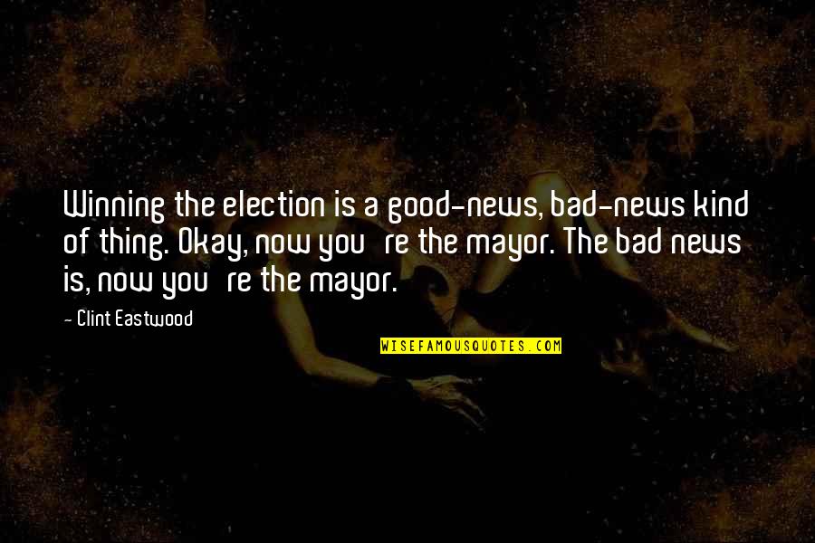 Good News Vs Bad News Quotes By Clint Eastwood: Winning the election is a good-news, bad-news kind