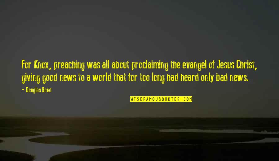 Good News Vs Bad News Quotes By Douglas Bond: For Knox, preaching was all about proclaiming the