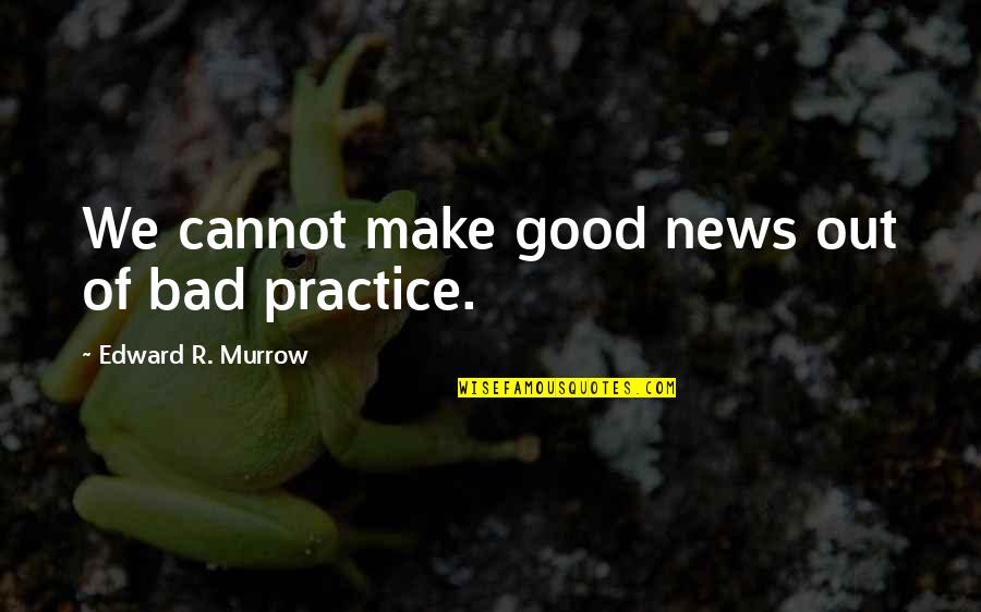 Good News Vs Bad News Quotes By Edward R. Murrow: We cannot make good news out of bad