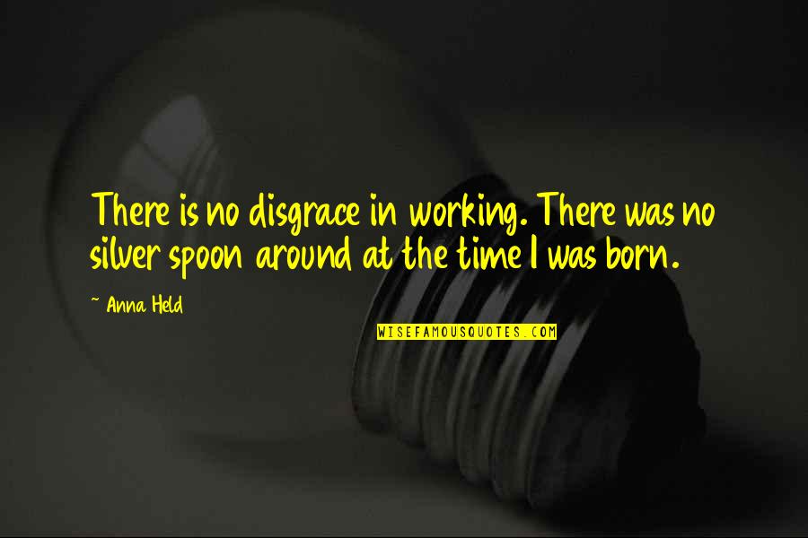 Good Parent-child Relationship Quotes By Anna Held: There is no disgrace in working. There was