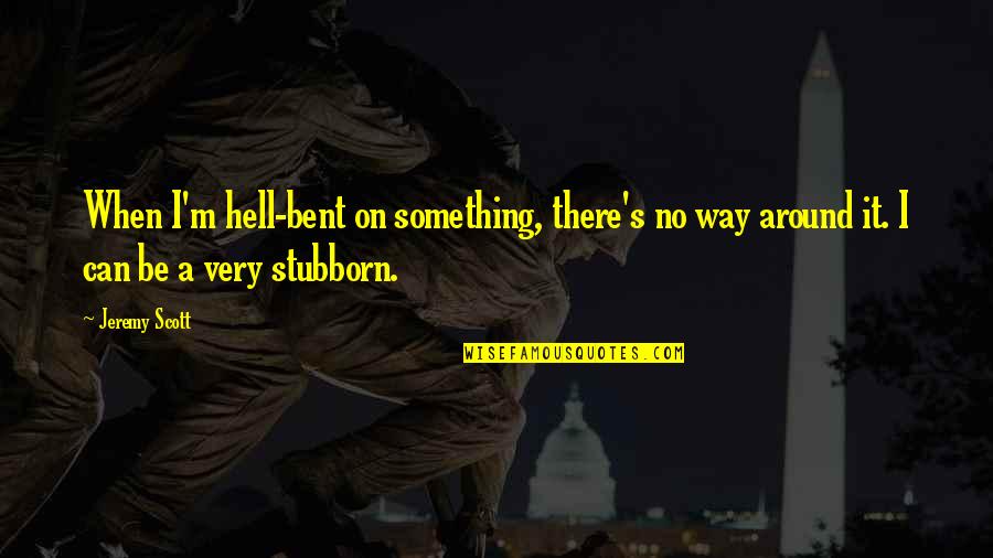 Good Performance Appraisal Quotes By Jeremy Scott: When I'm hell-bent on something, there's no way