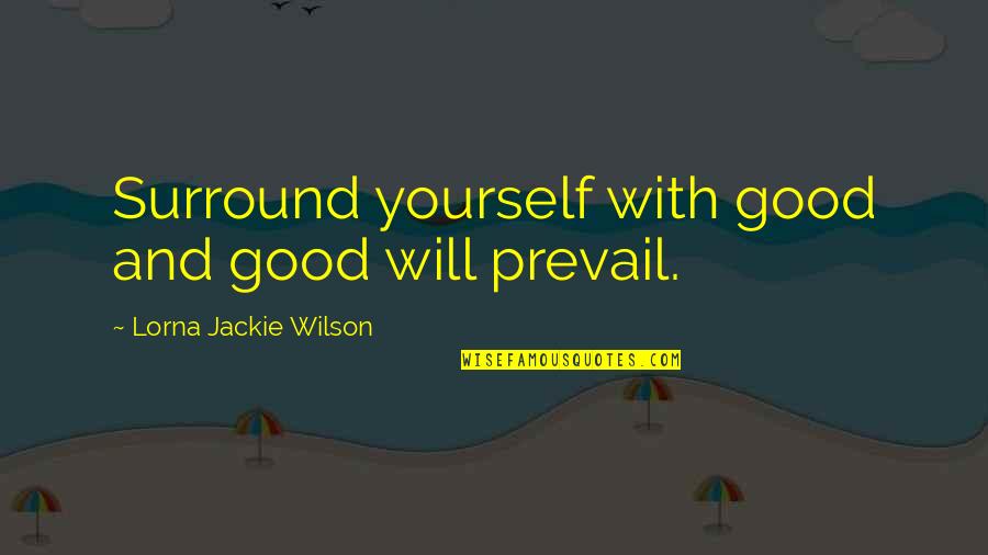 Good Prevail Quotes By Lorna Jackie Wilson: Surround yourself with good and good will prevail.