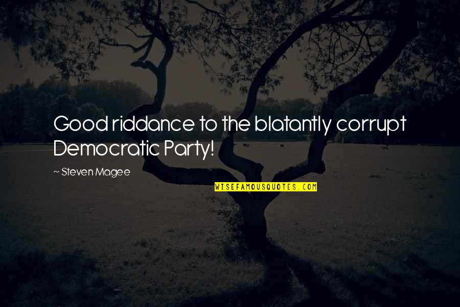 Good Riddance Quotes By Steven Magee: Good riddance to the blatantly corrupt Democratic Party!