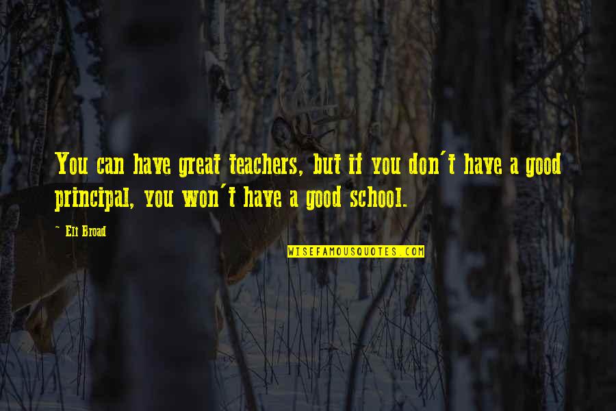 Good School Principal Quotes By Eli Broad: You can have great teachers, but if you