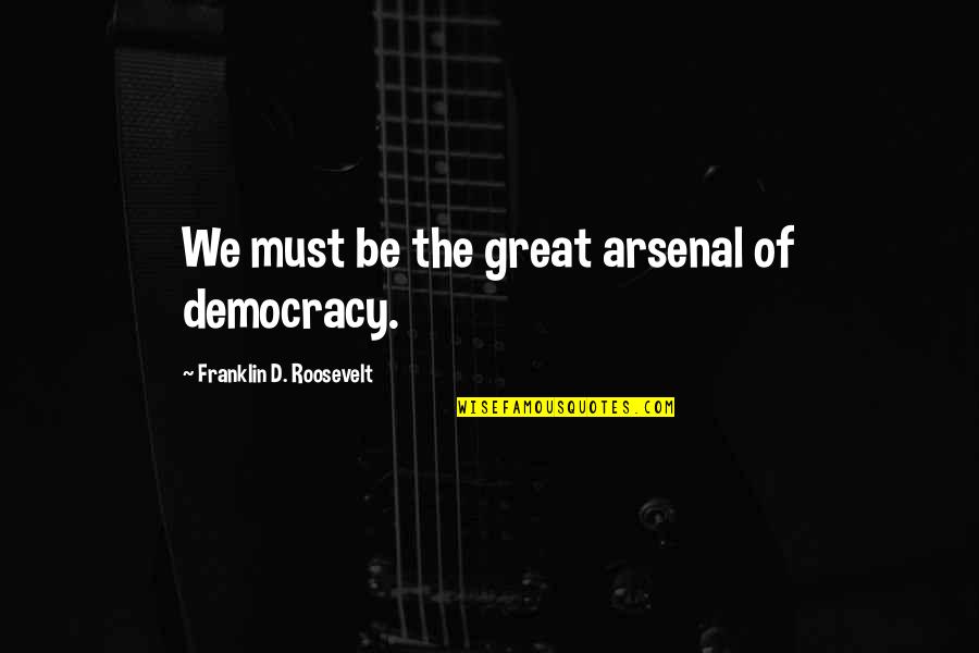 Good Self Summary Quotes By Franklin D. Roosevelt: We must be the great arsenal of democracy.