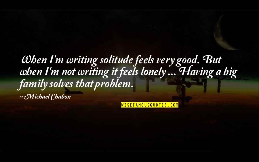 Good Solitude Quotes By Michael Chabon: When I'm writing solitude feels very good. But