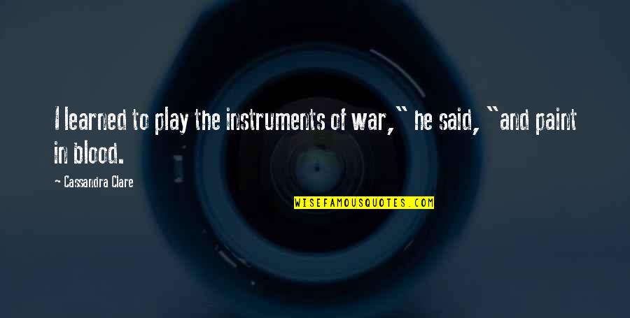 Good Thing Going Quotes By Cassandra Clare: I learned to play the instruments of war,"