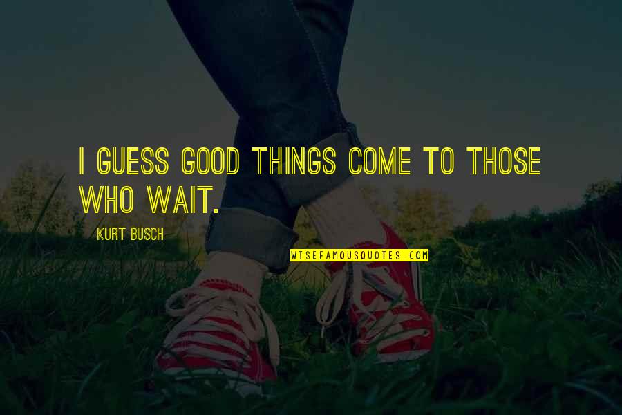 Good Things Come To Those Who Wait Funny Quotes By Kurt Busch: I guess good things come to those who